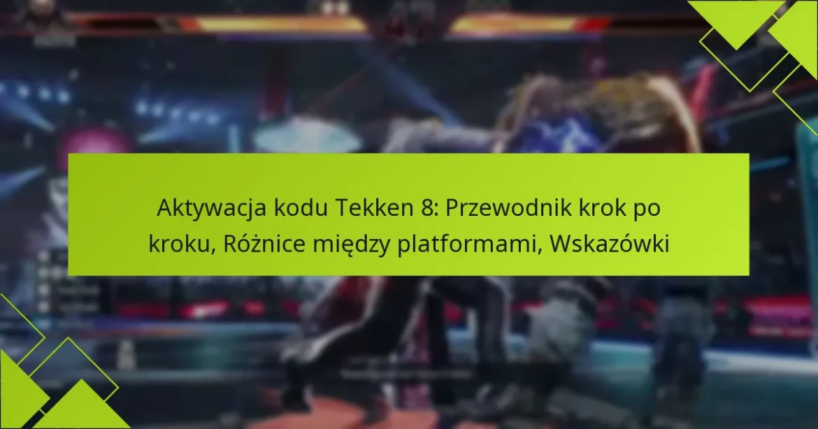 Aktywacja kodu Tekken 8: Przewodnik krok po kroku, Różnice między platformami, Wskazówki