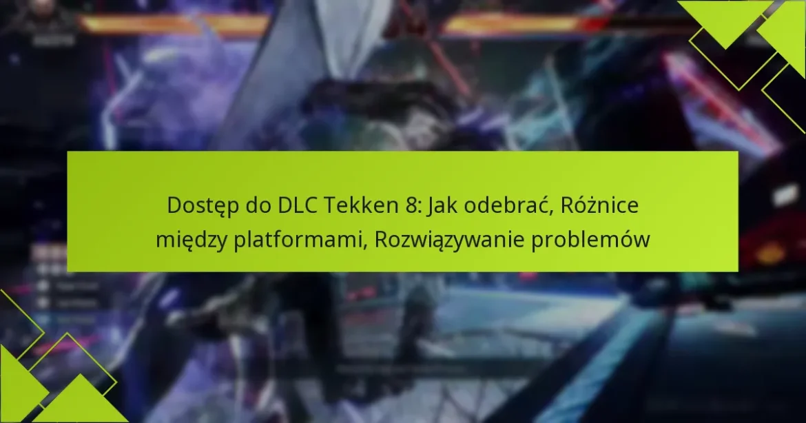Dostęp do DLC Tekken 8: Jak odebrać, Różnice między platformami, Rozwiązywanie problemów