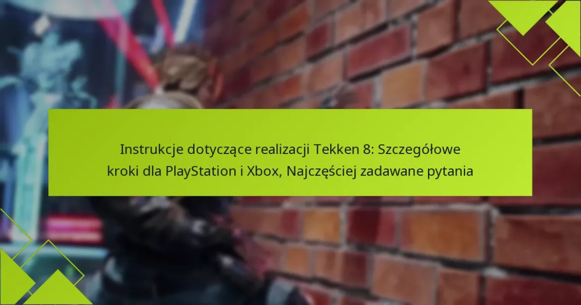 Instrukcje dotyczące realizacji Tekken 8: Szczegółowe kroki dla PlayStation i Xbox, Najczęściej zadawane pytania