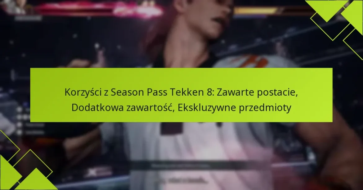 Korzyści z Season Pass Tekken 8: Zawarte postacie, Dodatkowa zawartość, Ekskluzywne przedmioty