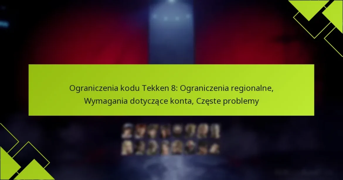 Ograniczenia kodu Tekken 8: Ograniczenia regionalne, Wymagania dotyczące konta, Częste problemy