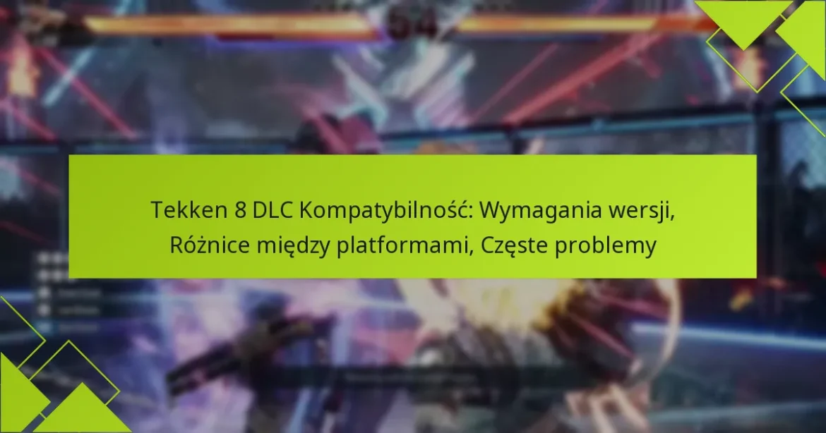 Tekken 8 DLC Kompatybilność: Wymagania wersji, Różnice między platformami, Częste problemy