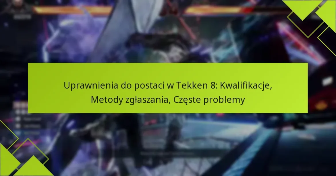 Uprawnienia do postaci w Tekken 8: Kwalifikacje, Metody zgłaszania, Częste problemy