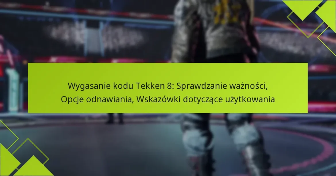 Wygasanie kodu Tekken 8: Sprawdzanie ważności, Opcje odnawiania, Wskazówki dotyczące użytkowania