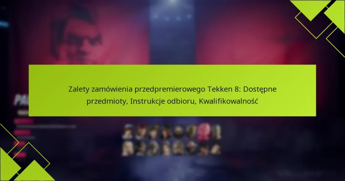 Zalety zamówienia przedpremierowego Tekken 8: Dostępne przedmioty, Instrukcje odbioru, Kwalifikowalność