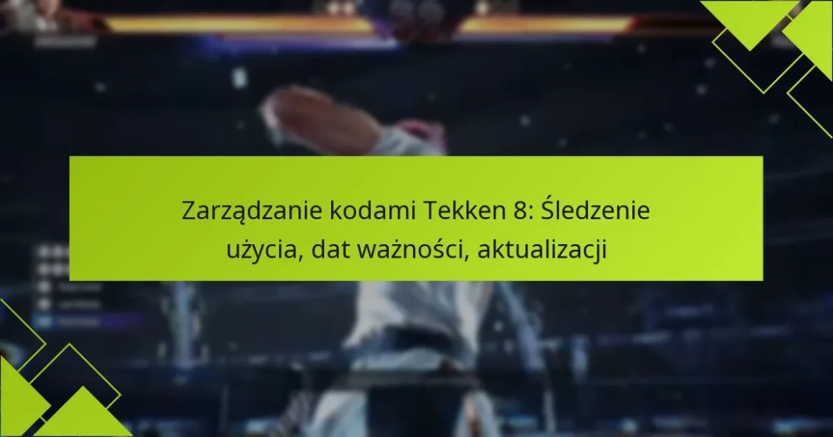 Zarządzanie kodami Tekken 8: Śledzenie użycia, dat ważności, aktualizacji