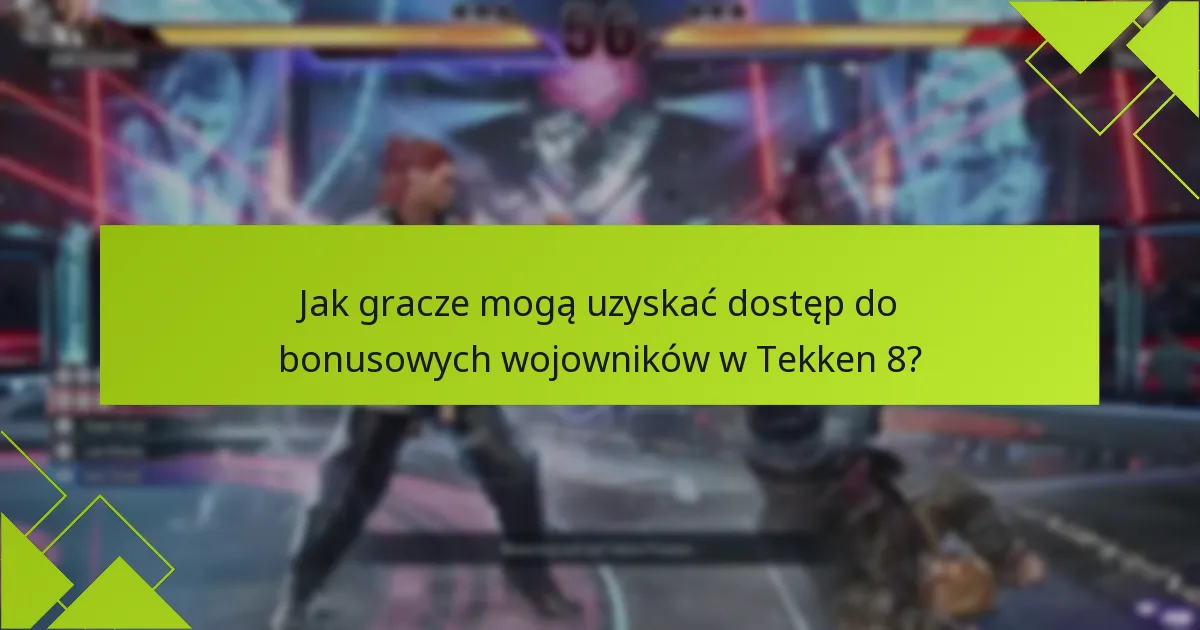 Jak gracze mogą uzyskać dostęp do bonusowych wojowników w Tekken 8?