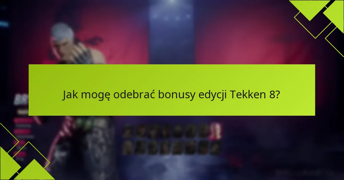 Jak mogę odebrać bonusy edycji Tekken 8?