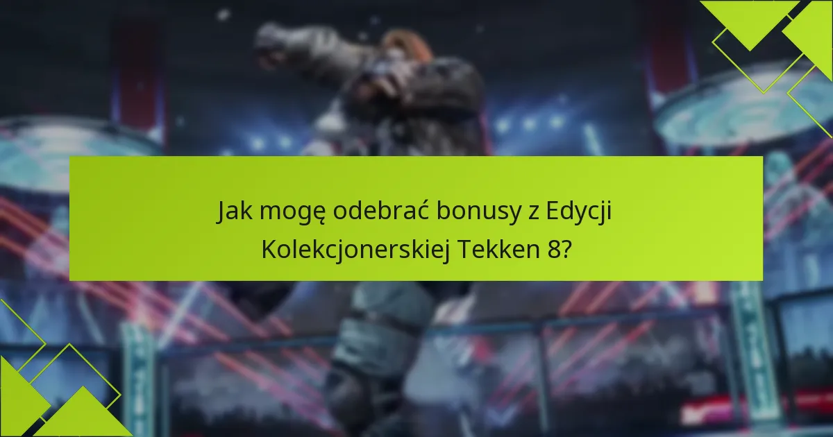Jak mogę odebrać bonusy z Edycji Kolekcjonerskiej Tekken 8?