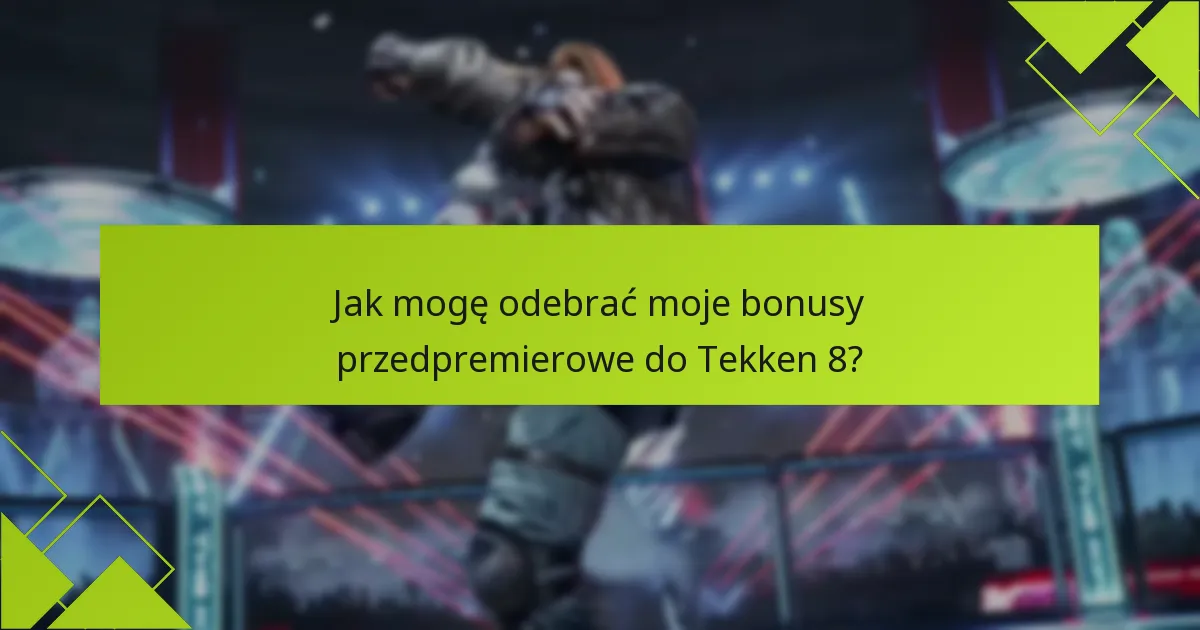 Kto jest uprawniony do bonusów przedpremierowych Tekken 8?