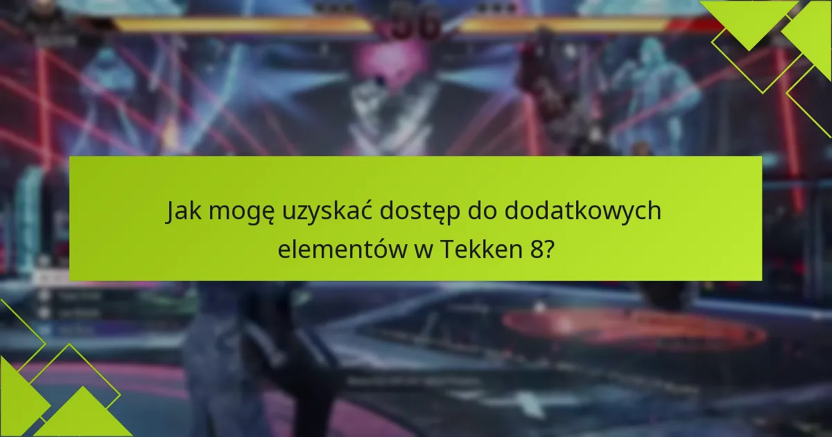 Jak mogę uzyskać dostęp do dodatkowych elementów w Tekken 8?