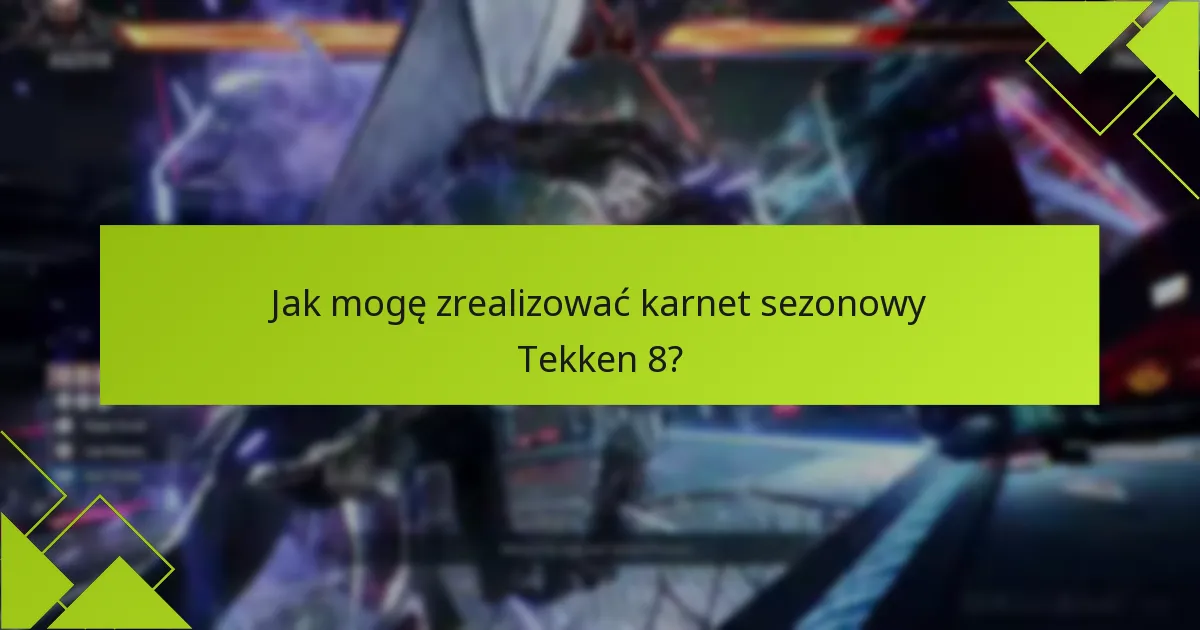 Jak mogę zrealizować karnet sezonowy Tekken 8?