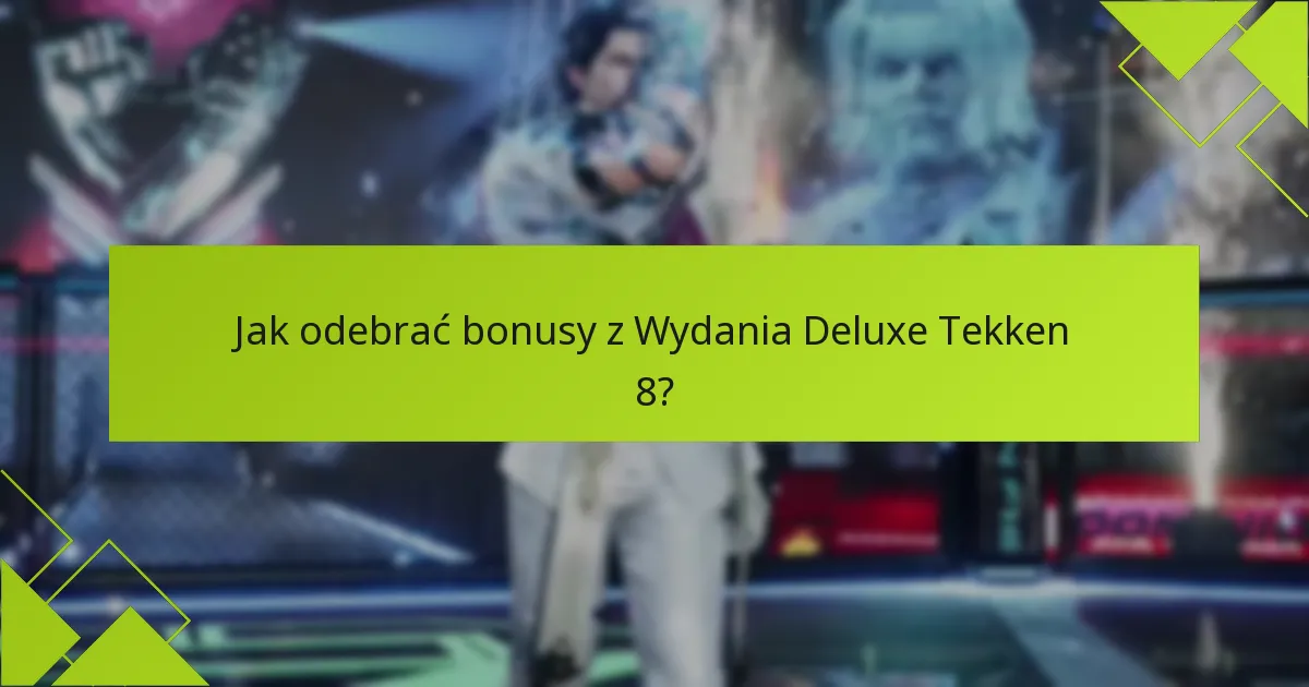 Jak odebrać bonusy z Wydania Deluxe Tekken 8?
