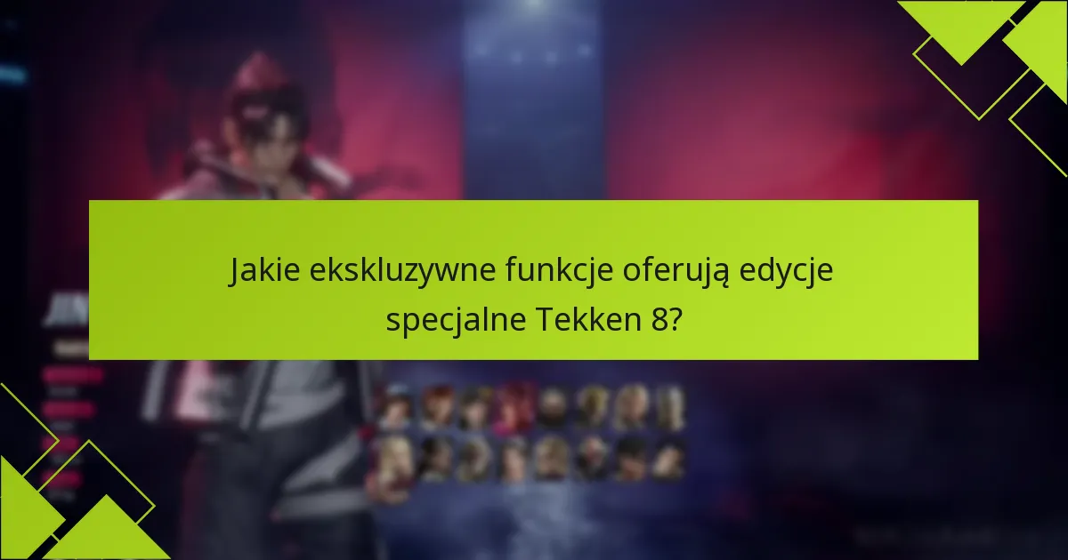 Jakie ekskluzywne funkcje oferują edycje specjalne Tekken 8?