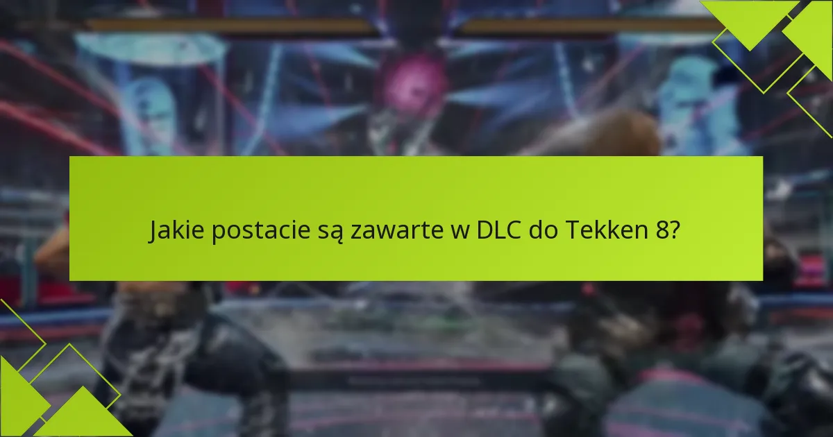 Jakie dodatkowe treści są dostępne w DLC do Tekken 8?
