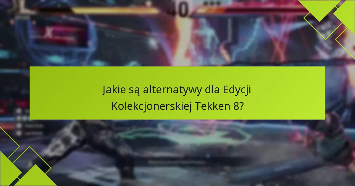 Jakie są alternatywy dla Edycji Kolekcjonerskiej Tekken 8?