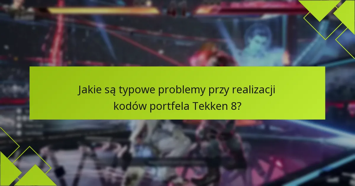Jakie są typowe problemy przy realizacji kodów portfela Tekken 8?