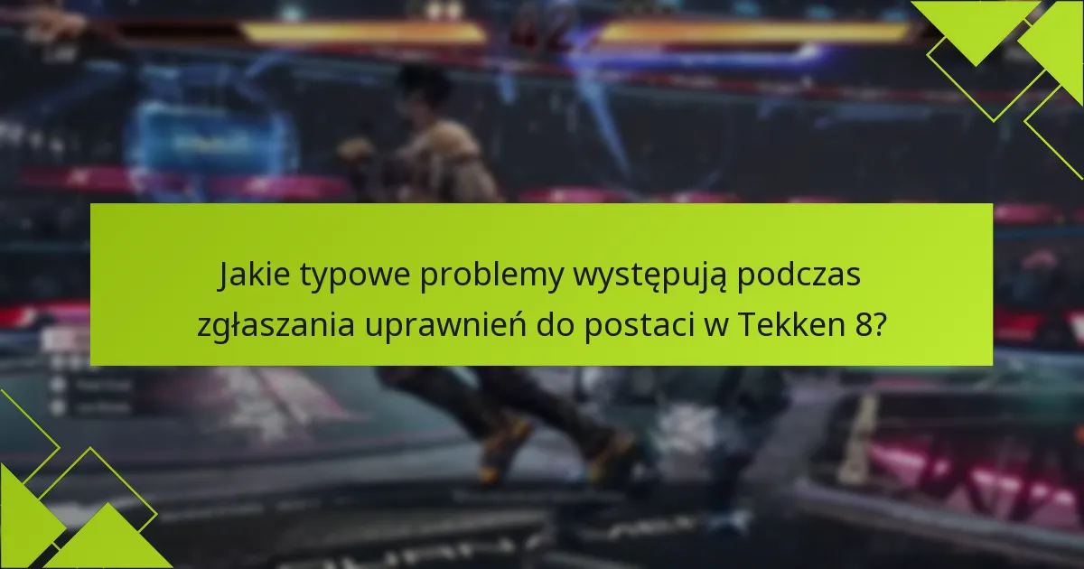 Jakie typowe problemy występują podczas zgłaszania uprawnień do postaci w Tekken 8?